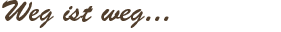 Weg ist weg